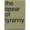 The Spear of Tyranny door Grant R. Jeffrey