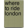 Where to Ride London door Mark S. S. Woodford