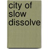 City of Slow Dissolve door John Ch�vez