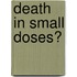Death in Small Doses?