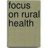 Focus on Rural Health by Elizabeth Merwin