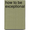 How to Be Exceptional door Joseph Folkman
