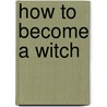 How to Become a Witch by Azrael Arynn K
