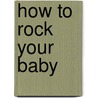 How to Rock Your Baby by Awista Ayub