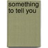 Something to Tell You