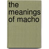 The Meanings of Macho door Matthew C. Gutmann