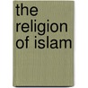 The Religion of Islam door Maulana Muhammad Ali