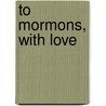 To Mormons, with Love door Chrisy M.D. Ross