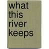 What This River Keeps by Gregory Schwipps