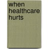 When Healthcare Hurts door Greg Seager