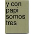 Y Con Papi Somos Tres