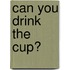 Can You Drink the Cup?