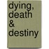 Dying, Death & Destiny