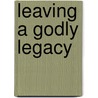 Leaving a Godly Legacy by Thomas Nelson Publishers