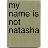 My Name Is Not Natasha door Julian Davies