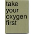 Take Your Oxygen First