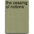 The Ceasing of Notions