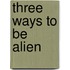 Three Ways to Be Alien