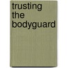 Trusting the Bodyguard door Kimberly Vanmeter
