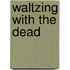 Waltzing with the Dead