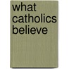 What Catholics Believe door Mike Aquilina