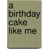 A Birthday Cake Like Me