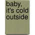 Baby, it's Cold Outside