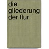 Die Gliederung Der Flur by Felix Bachofer