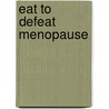 Eat to Defeat Menopause door Machelle M. Seibel