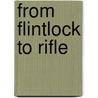From Flintlock to Rifle by Steven T. Ross