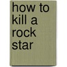 How to Kill a Rock Star door Becky Ann Bartness