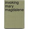 Invoking Mary Magdalene by SiobháN. Houston