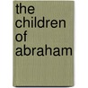 The Children of Abraham by Francis E. Peters