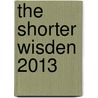 The Shorter Wisden 2013 by Bloomsbury Publishing