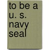 To Be a U. S. Navy Seal by Dick Couch