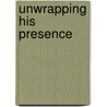 Unwrapping His Presence door Chris Maxwell
