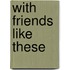 With Friends Like These