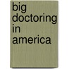 Big Doctoring in America door Fitzhugh S. M Mullan