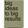 Big Ideas to Big Results by Robert H. Miles