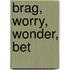 Brag, Worry, Wonder, Bet