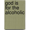 God Is for the Alcoholic door Jerry G. Dunn