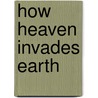 How Heaven Invades Earth door Kris Vallotton