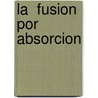 La  Fusion Por Absorcion door M� Asunci�N. Varo Ugart