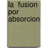 La  Fusion Por Absorcion by M� Asunci�N. Varo Ugart