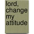 Lord, Change My Attitude