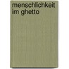 Menschlichkeit Im Ghetto by Juliane Barth