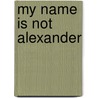 My Name Is Not Alexander door Jennifer Fosberry
