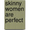 Skinny Women Are Perfect by T. Richard