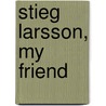 Stieg Larsson, My Friend door L. Thompson