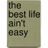 The Best Life Ain't Easy